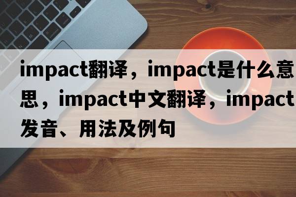 impact翻譯，impact是什么意思，impact中文翻譯，impact發(fā)音、用法及例句