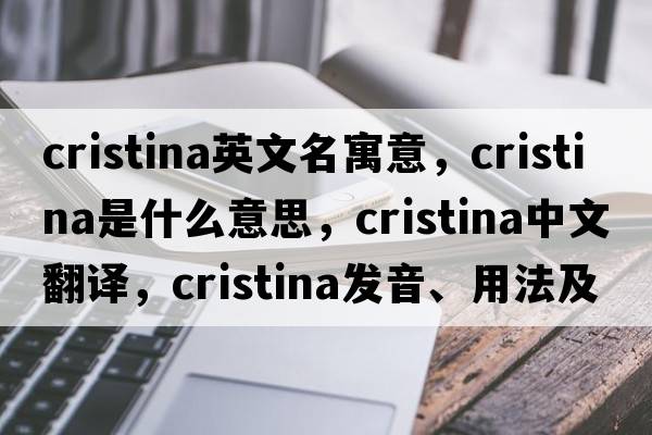 cristina英文名寓意，Cristina是什么意思，Cristina中文翻譯，Cristina發(fā)音、用法及例句