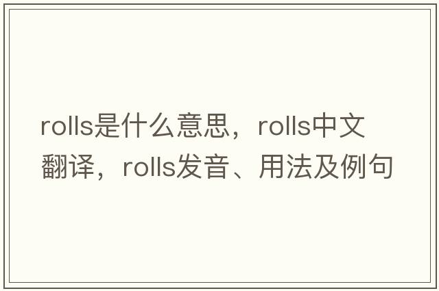 rolls是什么意思，rolls中文翻譯，rolls發(fā)音、用法及例句