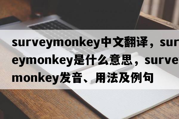 surveymonkey中文翻譯，surveymonkey是什么意思，surveymonkey發(fā)音、用法及例句