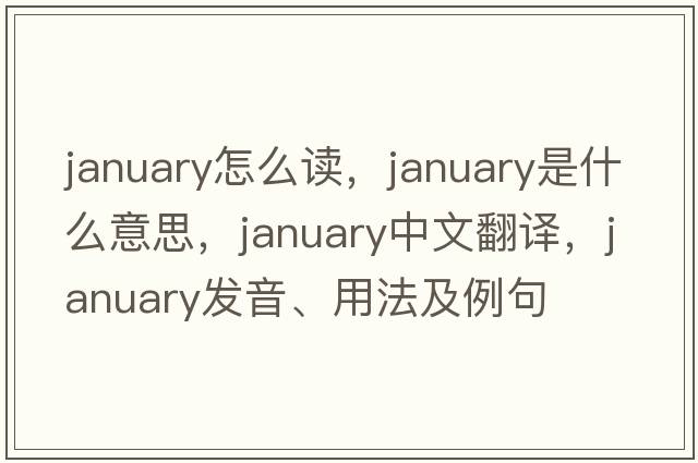 january怎么讀，January是什么意思，January中文翻譯，January發(fā)音、用法及例句