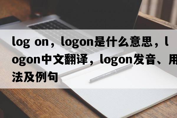 log on，logon是什么意思，logon中文翻譯，logon發(fā)音、用法及例句