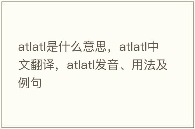 atlatl是什么意思，atlatl中文翻譯，atlatl發(fā)音、用法及例句