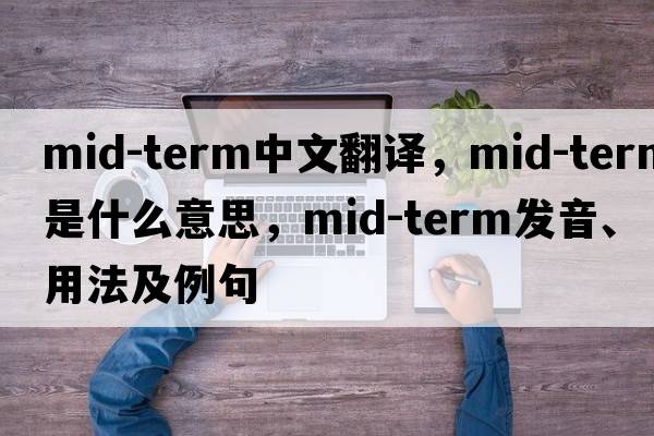 mid-term中文翻譯，mid-term是什么意思，mid-term發(fā)音、用法及例句