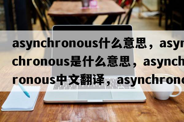 asynchronous什么意思，asynchronous是什么意思，asynchronous中文翻譯，asynchronous發(fā)音、用法及例句