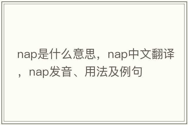 nap是什么意思，nap中文翻譯，nap發(fā)音、用法及例句