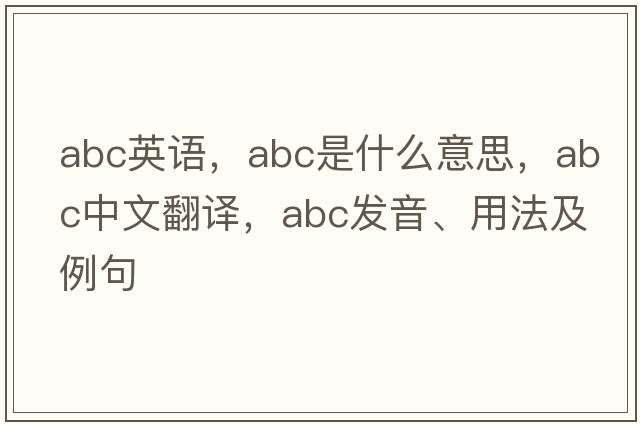 abc英語(yǔ)，ABC是什么意思，ABC中文翻譯，ABC發(fā)音、用法及例句