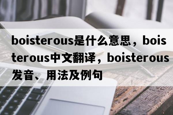 boisterous是什么意思，boisterous中文翻譯，boisterous發(fā)音、用法及例句