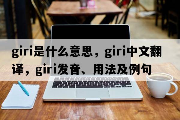 giri是什么意思，giri中文翻譯，giri發(fā)音、用法及例句