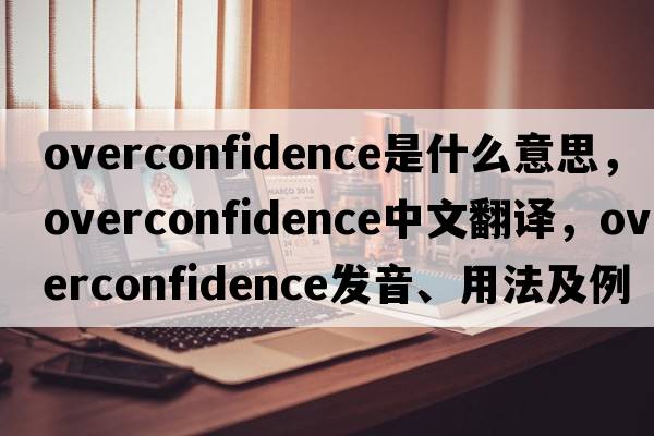 overconfidence是什么意思，overconfidence中文翻譯，overconfidence發(fā)音、用法及例句