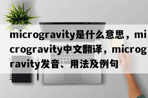 microgravity是什么意思，microgravity中文翻譯，microgravity發(fā)音、用法及例句