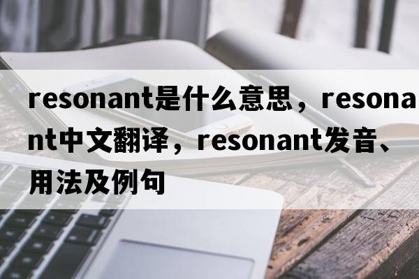 resonant是什么意思，resonant中文翻譯，resonant發(fā)音、用法及例句