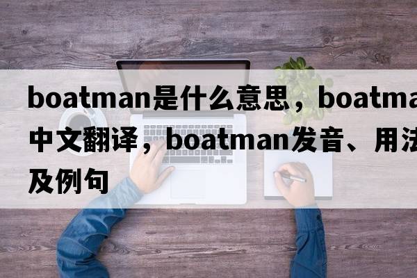 boatman是什么意思，boatman中文翻譯，boatman發(fā)音、用法及例句