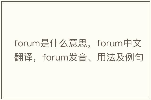 forum是什么意思，forum中文翻譯，forum發(fā)音、用法及例句
