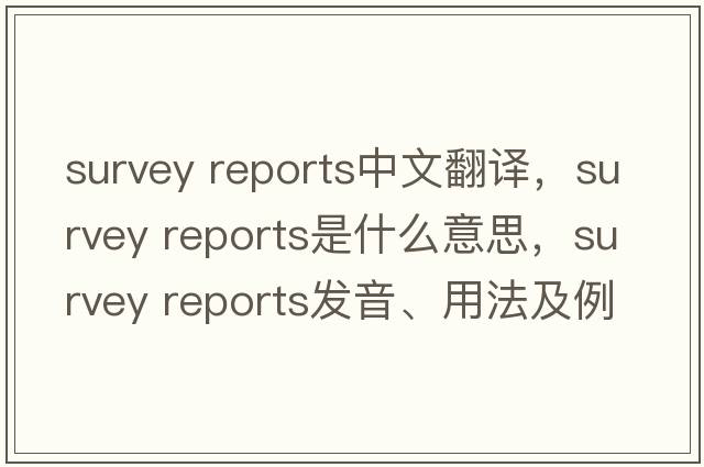 survey reports中文翻譯，survey reports是什么意思，survey reports發(fā)音、用法及例句