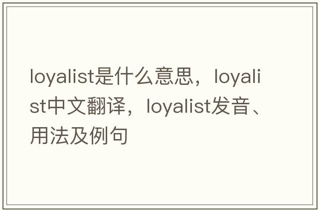 loyalist是什么意思，loyalist中文翻譯，loyalist發(fā)音、用法及例句