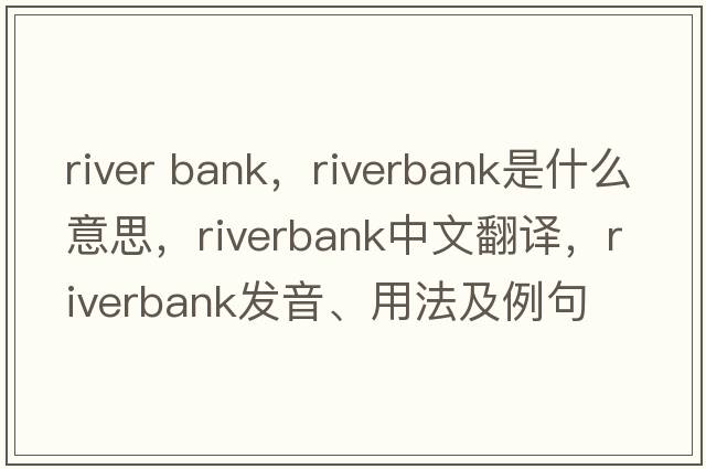 river bank，riverbank是什么意思，riverbank中文翻譯，riverbank發(fā)音、用法及例句