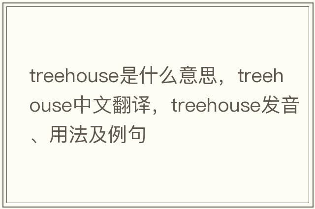 treehouse是什么意思，treehouse中文翻譯，treehouse發(fā)音、用法及例句