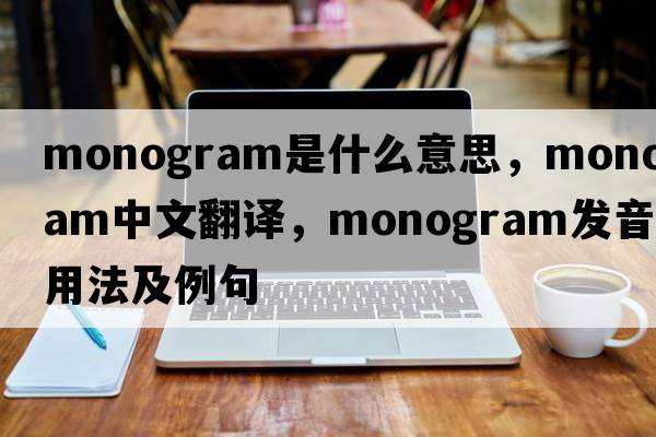 monogram是什么意思，monogram中文翻譯，monogram發(fā)音、用法及例句