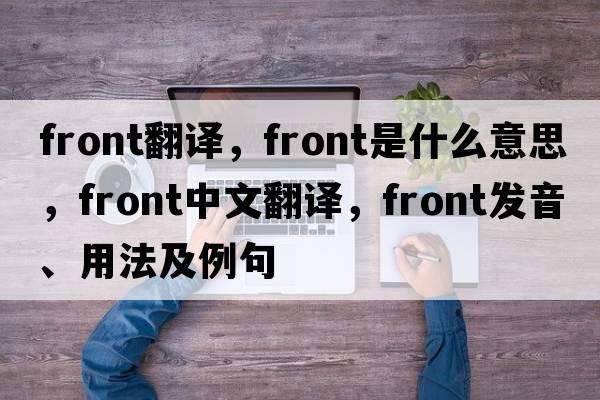 front翻譯，front是什么意思，front中文翻譯，front發(fā)音、用法及例句