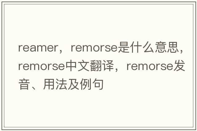 reamer，remorse是什么意思，remorse中文翻譯，remorse發(fā)音、用法及例句