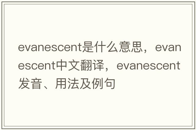 evanescent是什么意思，evanescent中文翻譯，evanescent發(fā)音、用法及例句
