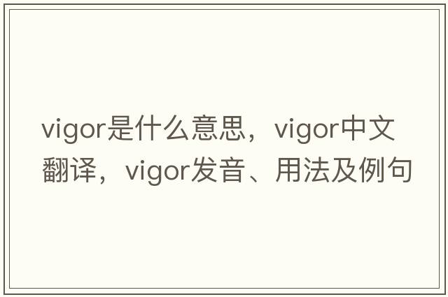 vigor是什么意思，vigor中文翻譯，vigor發(fā)音、用法及例句