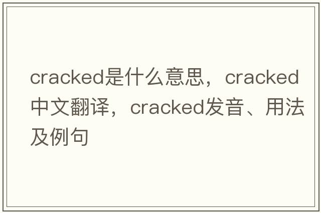 cracked是什么意思，cracked中文翻譯，cracked發(fā)音、用法及例句