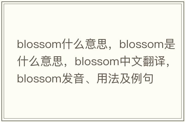 blossom什么意思，blossom是什么意思，blossom中文翻譯，blossom發(fā)音、用法及例句