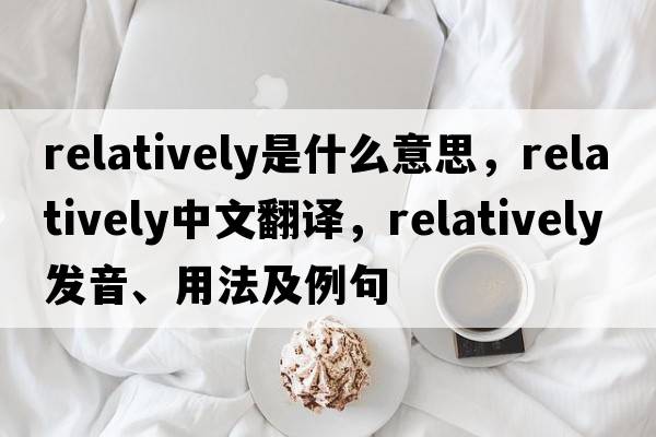 relatively是什么意思，relatively中文翻譯，relatively發(fā)音、用法及例句