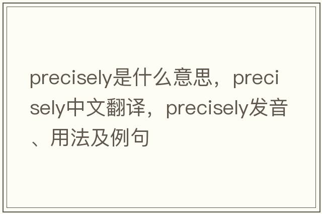 precisely是什么意思，precisely中文翻譯，precisely發(fā)音、用法及例句