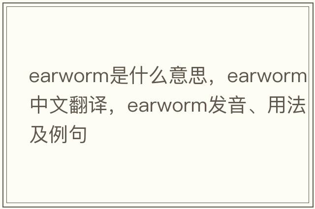 earworm是什么意思，earworm中文翻譯，earworm發(fā)音、用法及例句