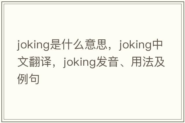 joking是什么意思，joking中文翻譯，joking發(fā)音、用法及例句