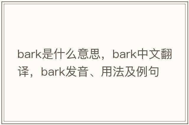 bark是什么意思，bark中文翻譯，bark發(fā)音、用法及例句