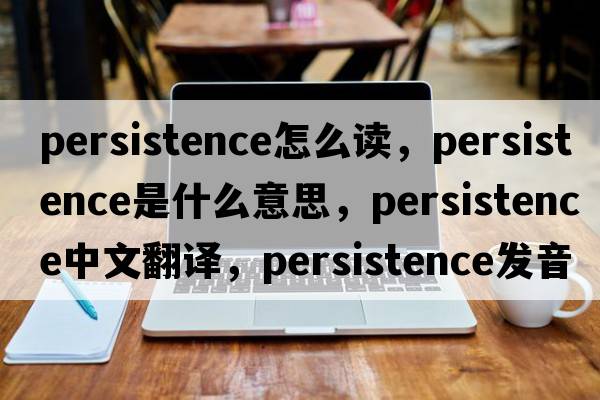 persistence怎么讀，persistence是什么意思，persistence中文翻譯，persistence發(fā)音、用法及例句