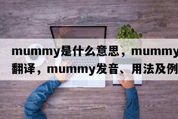 mummy是什么意思，mummy中文翻譯，mummy發(fā)音、用法及例句