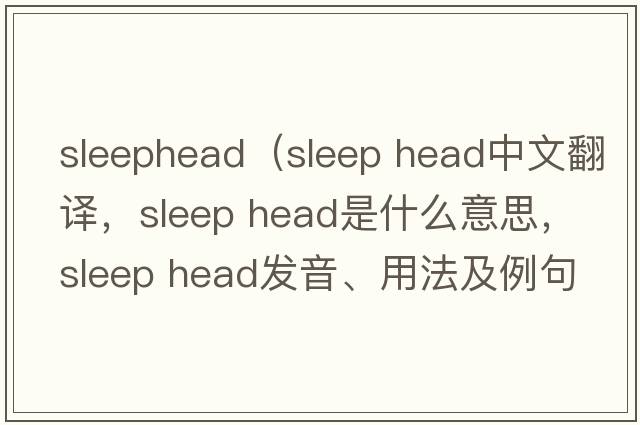 sleephead（sleep head中文翻譯，sleep head是什么意思，sleep head發(fā)音、用法及例句）
