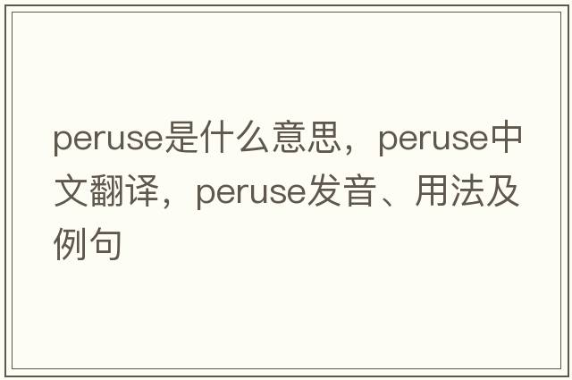 peruse是什么意思，peruse中文翻譯，peruse發(fā)音、用法及例句
