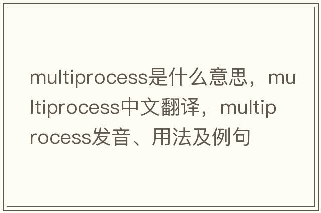multiprocess是什么意思，multiprocess中文翻譯，multiprocess發(fā)音、用法及例句