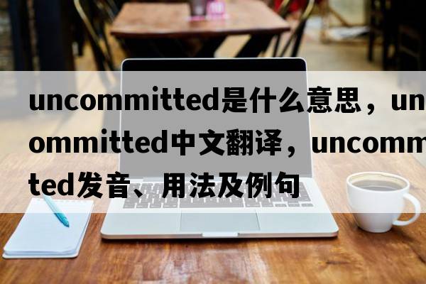 uncommitted是什么意思，uncommitted中文翻譯，uncommitted發(fā)音、用法及例句