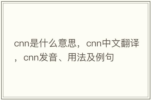 cnn是什么意思，cnn中文翻譯，cnn發(fā)音、用法及例句
