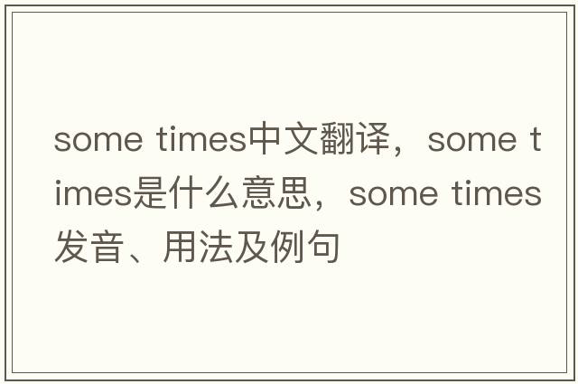 some times中文翻譯，some times是什么意思，some times發(fā)音、用法及例句