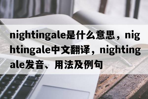 nightingale是什么意思，nightingale中文翻譯，nightingale發(fā)音、用法及例句