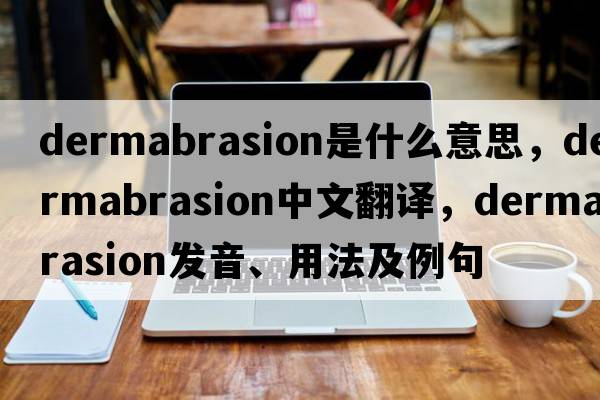 dermabrasion是什么意思，dermabrasion中文翻譯，dermabrasion發(fā)音、用法及例句