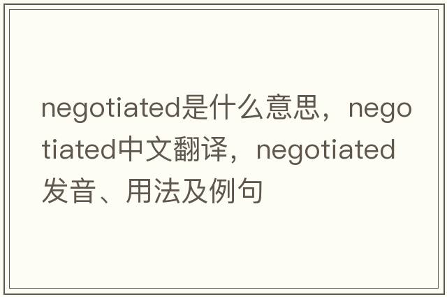 negotiated是什么意思，negotiated中文翻譯，negotiated發(fā)音、用法及例句