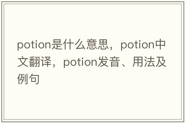 potion是什么意思，potion中文翻譯，potion發(fā)音、用法及例句