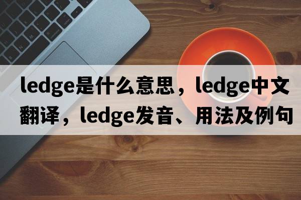 ledge是什么意思，ledge中文翻譯，ledge發(fā)音、用法及例句