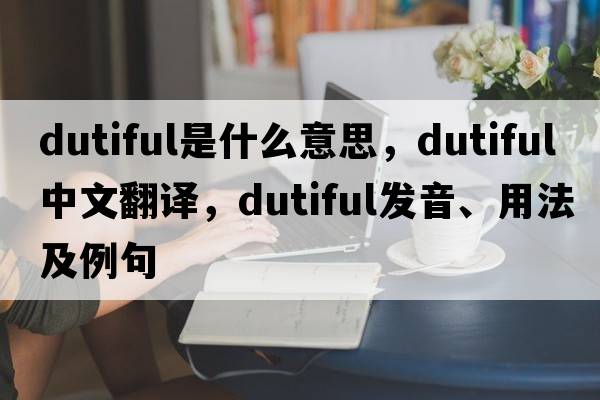 dutiful是什么意思，dutiful中文翻譯，dutiful發(fā)音、用法及例句