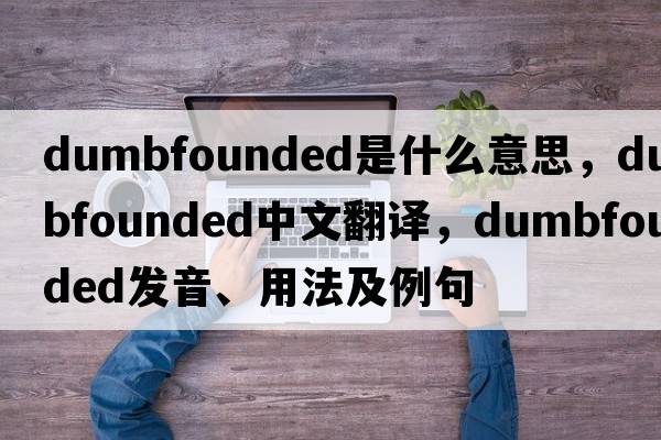 dumbfounded是什么意思，dumbfounded中文翻譯，dumbfounded發(fā)音、用法及例句