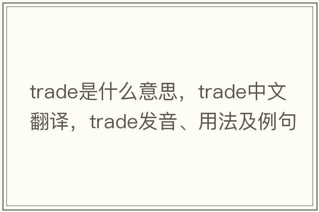 trade是什么意思，trade中文翻譯，trade發(fā)音、用法及例句